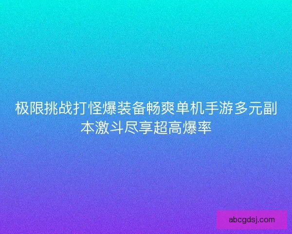 极限挑战打怪爆装备畅爽单机手游多元副本激斗尽享超高爆率