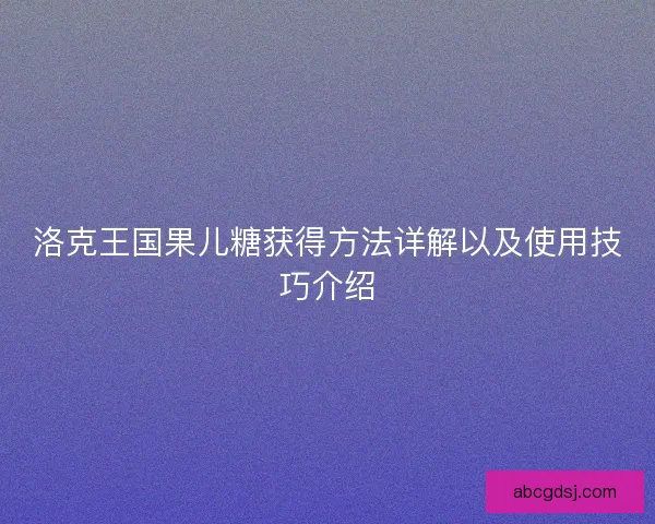 洛克王国果儿糖获得方法详解以及使用技巧介绍
