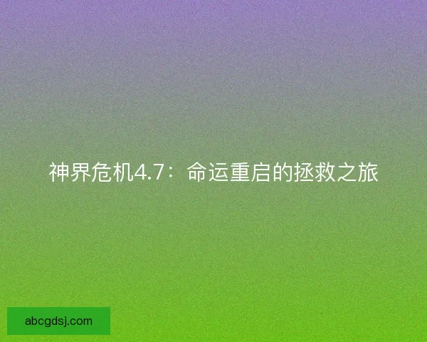 神界危机4.7：命运重启的拯救之旅