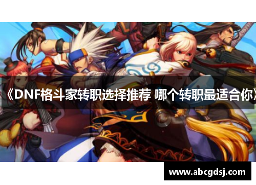 《DNF格斗家转职选择推荐 哪个转职最适合你》