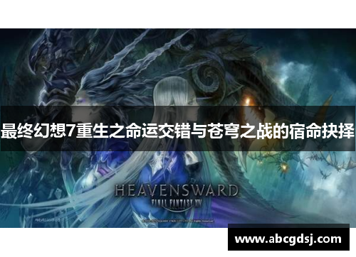 最终幻想7重生之命运交错与苍穹之战的宿命抉择